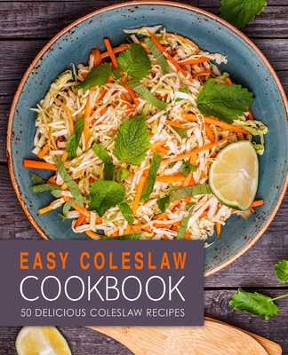 Easy Coleslaw Cookbook: 50 Delicious Coleslaw Recipes (2nd Edition) - Press, Booksumo