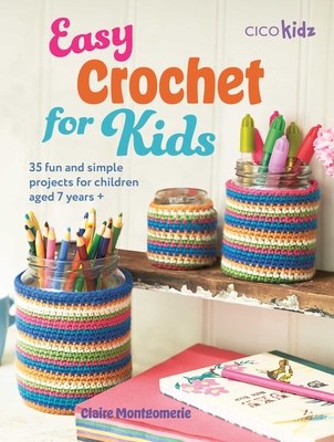 Easy Crochet for Kids: 35 Fun and Simple Projects for Children Aged 7 Years + - Montgomerie, Claire