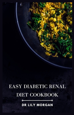 Easy Diabetic Renal Diet Cookbook: Delicious Recipes for Managing Diabetes and Kidney Health - Morgan, Lily