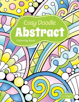 Easy Doodle Abstract Colouring Book: 30 Original Hand-Drawn Abstract Designs - Knight, L J