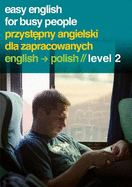Easy English for Busy People/Przystepny Angielski Dla Zapracowanych: English to Polish, Level 2