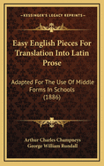 Easy English Pieces for Translation Into Latin Prose: Adapted for the Use of Middle Forms in Schools (Classic Reprint)
