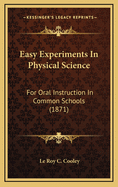 Easy Experiments in Physical Science: For Oral Instruction in Common Schools (1871)