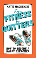 Easy Fitness for Quitters: How to Become a Happy Exerciser
