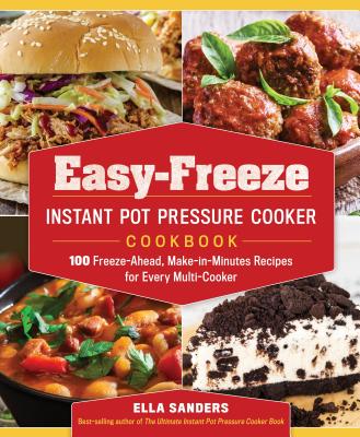 Easy-Freeze Instant Pot Pressure Cooker Cookbook: 100 Freeze-Ahead, Make-In-Minutes Recipes for Every Multi-Cooker - Sanders, Ella
