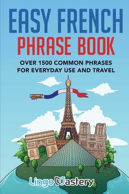 Easy French Phrase Book: Over 1500 Common Phrases For Everyday Use And Travel - Lingo Mastery