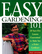 Easy Gardening 101: 20 Sure-Fire Lessons Guaranteed to Make You a Better Gardener - Stone, Pat