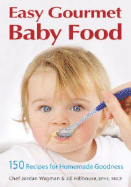 Easy Gourmet Baby Food: 150 Recipes for Homemade Goodness
