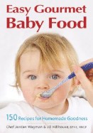 Easy Gourmet Baby Food: 150 Recipes for Homemade Goodness - Wagman, Jordan, and Hillhouse, Jill