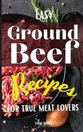 Easy Ground Beef Recipes for True Meat Lovers