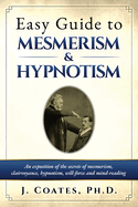 Easy Guide to Mesmerism and Hypnotism: An exposition of the secrets of mesmerism, clairvoyance, hypnotism, will-force and mind-reading