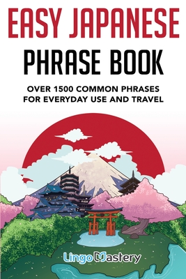 Easy Japanese Phrase Book: Over 1500 Common Phrases For Everyday Use And Travel in Japan - Lingo Mastery