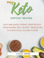 Easy Keto Copycat Recipes: Easy and Quickly dishes Adapted into the Ketogenic Diet + Secret Tricks & Tips to a Nostalgic, Classic Flavor.