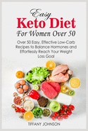 Easy Keto Diet For Women Over 50: Over 50 Easy, Effective Low-Carb Recipes To Balance Hormones And Effortlessly Reach Your Weight Loss Goal