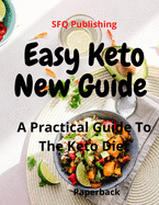 Easy Keto, New Guide: Easy Keto A Practical Guide To The Keto Diet
