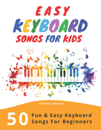 Easy Keyboard Songs For Kids: 50 Fun & Easy Keyboard Songs For Beginners