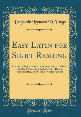 Easy Latin for Sight Reading: For Secondary Schools; Selections from Ritchie's Fabulae Faciles, Lhomond's Urbis Romae Viri Inlustres, and Gellius' Noctes Atticae (Classic Reprint) - 'Ooge, Benjamin Leonard D