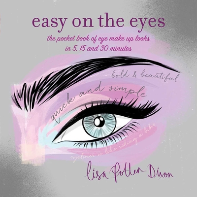 Easy on the Eyes: The Pocket Book of Eye Make-Up Looks in 5, 15 and 30 Minutes - Potter-Dixon, Lisa