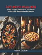 Easy One Pot Meals Book: Master Cooking Tips for Beginners and Advanced Users with Slow Cooker, Skillet Recipes and Everyday Soups
