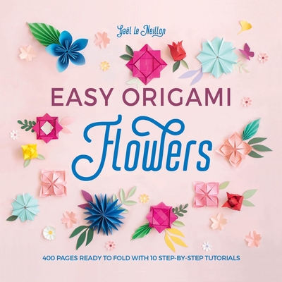 Easy Origami Flowers: 400 Pages Ready to Fold with 10 Step-By-Step Tutorials - Le Neillon, Gal