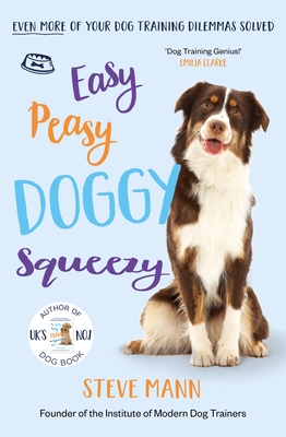 Easy Peasy Doggy Squeezy: Even More of Your Dog Training Dilemmas Solved! (All You Need to Know about Training Your Dog) - Mann, Steve