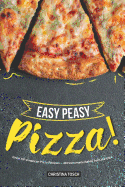 Easy Peasy Pizza!: Great All-American Pizza Recipes - 40 Homemade Bakes from the USA