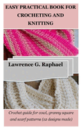 Easy Practical Book for Crocheting and Knitting: Crochet guide for cowl, granny square and scarf patterns (12 designs made)