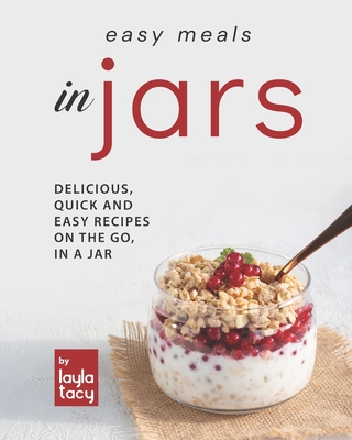 Easy Recipes in Jars: Delicious, Quick and Easy Recipes on the Go, in a Jar - Tacy, Layla