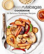 Easy Rutabagas Cookbook: 50 Delicious Rutabagas Recipes