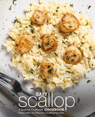 Easy Scallop Cookbook: A Seafood Cookbook Filled with 50 Delicious Scallop Recipes - Press, Booksumo