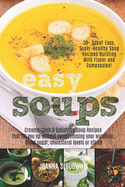 Easy Soups! Creamy, Thick & Satisfying Soup Recipes That Fill You Up: Without Compromising Your Waistline, Blood Sugar, or Cholesterol Levels