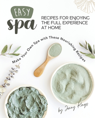Easy Spa Recipes for Enjoying the Full Experience at Home: Make Your Own Spa with These Nourishing Recipes - Kings, Jenny