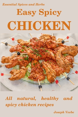 Easy Spicy Chicken: All Natural, Healthy and Spicy Chicken Recipes - Veebe, Joseph