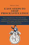 Easy Steps to Stop Procrastination: The Comprehensive Powerful Proven Strategies to Overcoming Laziness, Building Self-Discipline, and Mastering Time Management to Boost Your Productivity