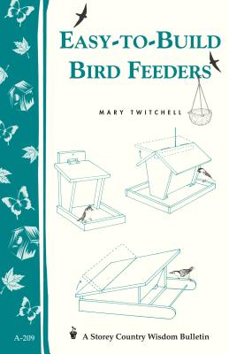 Easy-To-Build Bird Feeders: Storey's Country Wisdom Bulletin A-209 - Twitchell, Mary