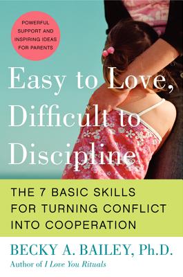 Easy to Love, Difficult to Discipline: The 7 Basic Skills for Turning Conflict Into Cooperation - Bailey, Becky A, Ph.D.