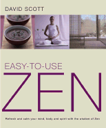 Easy-To-Use Zen: Refresh and Calm Your Mind, Body and Spirit with the Wisdom of Zen - Scott, David