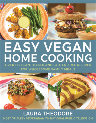 Easy Vegan Home Cooking: Over 125 Plant-Based and Gluten-Free Recipes for Wholesome Family Meals - Theodore, Laura