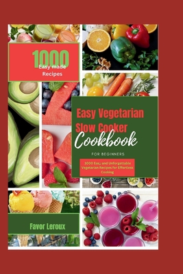 Easy Vegetarian Slow Cooker Cookbook for beginners: 100 Easy and Unforgettable Vegetarian Recipes for Effortless Cooking - LeRoux, Favor