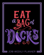 Eat a Bag of D*cks: 2018 Weekly Planner Organizer & Calendar: 7"x9" (19x23cm) Format for Portability