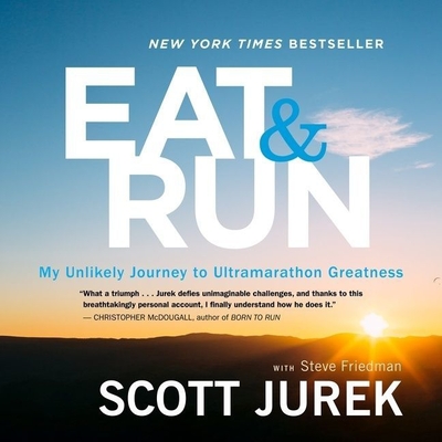 Eat and Run: My Unlikely Journey to Ultramarathon Greatness - Jurek, Scott (Read by), and Friedman, Steve (Contributions by)