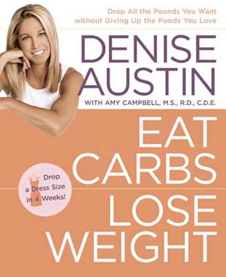 Eat Carbs, Lose Weight: Drop All the Pounds You Want Without Giving Up the Foods You Love - Austin, Denise, and Campbell, Amy