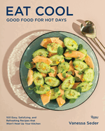 Eat Cool: Good Food for Hot Days: 100 Easy, Satisfying, and Refreshing Recipes That Won't Heat Up Your Kitchen