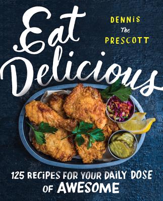 Eat Delicious: 125 Recipes for Your Daily Dose of Awesome - Prescott, Dennis