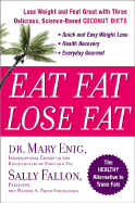 Eat Fat, Lose Fat: Lose Weight and Feel Great with Three Delicious, Science-Based Coconut Diets - Enig, Mary G, and Fallon, Sally