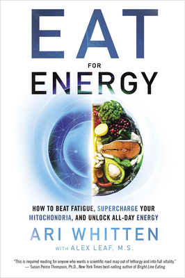 Eat for Energy: How to Beat Fatigue, Supercharge Your Mitochondria, and Unlock All-Day Energy - Whitten, Ari, and Leaf M S, Alex