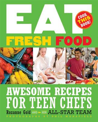 Eat Fresh Food: Awesome Recipes for Teen Chefs - Gold, Rozanne