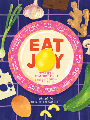 Eat Joy: Stories & Comfort Food from 31 Celebrated Writers - Garrett, Natalie Eve