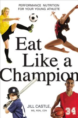 Eat Like a Champion: Performance Nutrition for Your Young Athlete - Castle, Jill