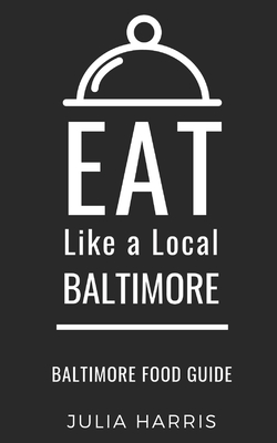 Eat Like a Local- Baltimore: Baltimore Food Guide - Local, Eat Like a, and Harris, Julia